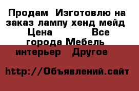 Продам, Изготовлю на заказ лампу хенд-мейд › Цена ­ 3 000 - Все города Мебель, интерьер » Другое   